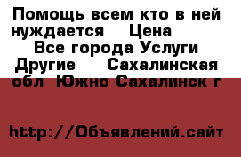 Помощь всем кто в ней нуждается  › Цена ­ 6 000 - Все города Услуги » Другие   . Сахалинская обл.,Южно-Сахалинск г.